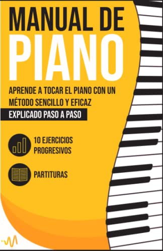 Manual de Piano: Aprende a tocar el Piano con un método sencillo y eficaz explicado paso a paso. 10 Ejercicios progresivos + Partituras