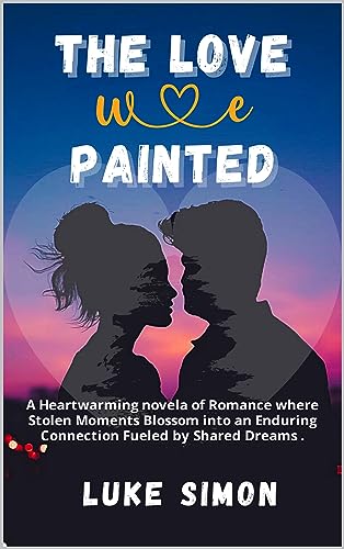 The love we painted: A Heartwarming novela of Romance, Unveiled Emotions, and Artful Devotion, Where Stolen Moments Blossom into an Enduring Connection ... Dreams and Intimate Lo (English Edition)