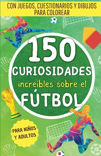 150 increíbles curiosidades sobre el fútbol: Una recopilación de hechos sorprendentes, juegos, cuestionarios y dibujos para colorear sobre el mundo del fútbol. El regalo perfecto para adultos y niños.